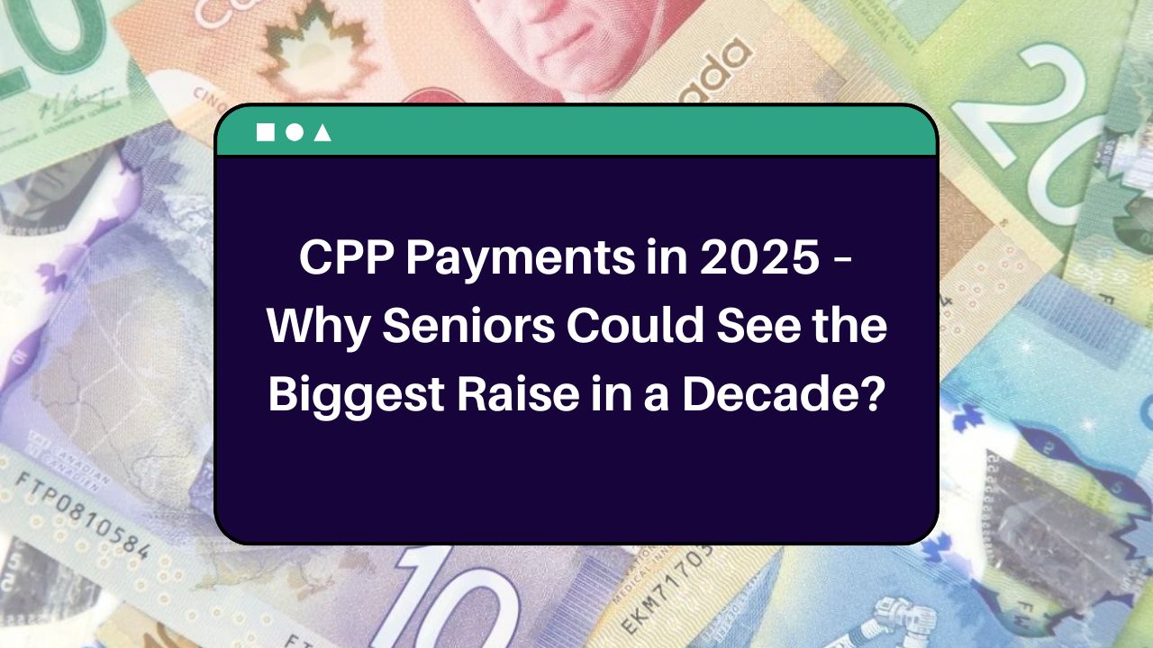 CPP Payments in 2025 – Why Seniors Could See the Biggest Raise in a Decade?