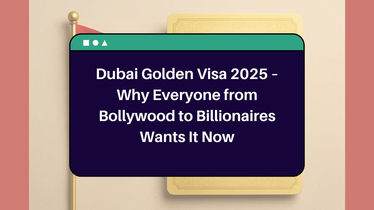 Dubai Golden Visa 2025 – Why Everyone from Bollywood to Billionaires Wants It Now