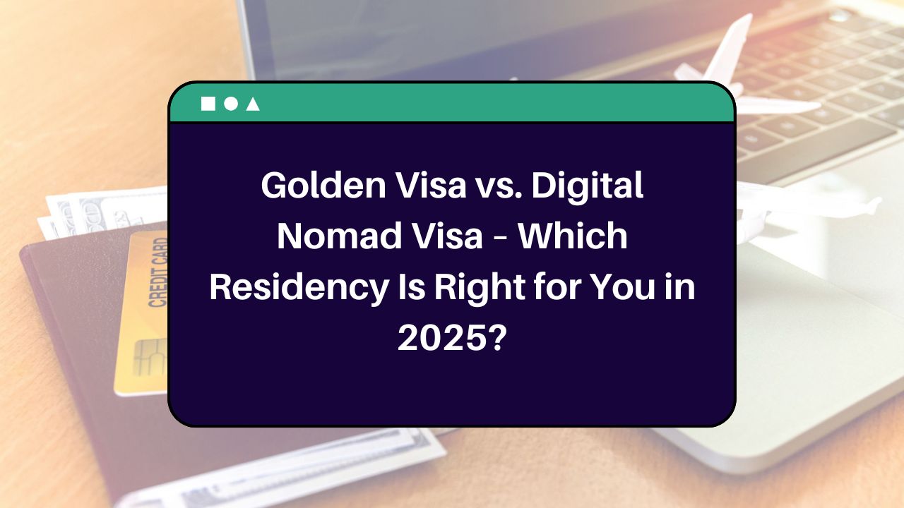 Golden Visa vs. Digital Nomad Visa – Which Residency Is Right for You in 2025?