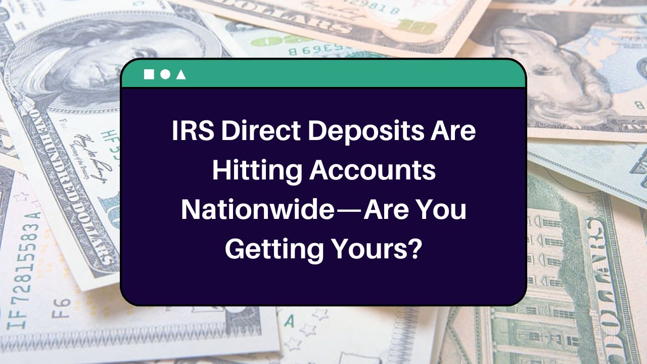 IRS Direct Deposits Are Hitting Accounts Nationwide—Are You Getting Yours?