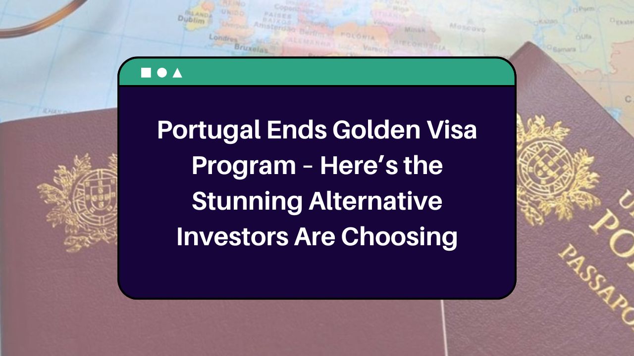 Portugal Ends Golden Visa Program – Here’s the Stunning Alternative Investors Are Choosing