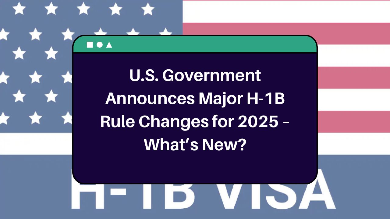 U.S. Government Announces Major H-1B Rule Changes for 2025 – What’s New?